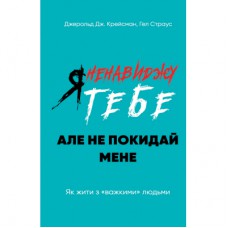 Книга Я ненавиджу тебе, але не покидай мене. Як жити з "важкими" людьми - Д. Крейсмен, Гел Страус BookChef (9789669939838)