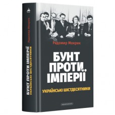 Книга Бунт проти імперії: українські шістдесятники - Радомир Мокрик А-ба-ба-га-ла-ма-га (9786175852491)