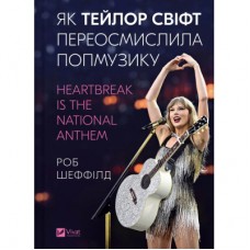Книга Як Тейлор Свіфт переосмислила попмузику. Heartbreak is the National Anthem - Роб Шеффілд Vivat (9786171713154)