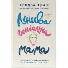 Книга Лінива геніальна мама. Як встигати найголовніше і залишати час для себе - Кендра Адачі Наш Формат (9786178115975)