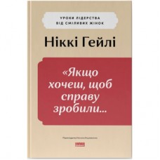 Книга "Якщо хочеш, щоб справу зробили..." Уроки лідерства від сміливих жінок - Ніккі Гейлі Наш Формат (9786178441104)