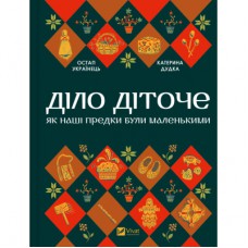 Книга Діло діточе. Як наші предки були маленькими - Остап Українець, Катерина Дудка Vivat (9786171701298)