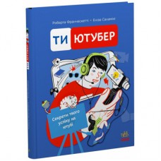 Книга Ти - ютубер. Секрети твого успіху на ютубі - Роберта Франческетті, Еліза Саламіні Ранок (9786170993267)