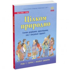 Книга Цілком природно. Статеве дозрівання, дорослішання, секс і сексуальне здоров'я - Робі Г.Гарріс Ранок (9786170980410)