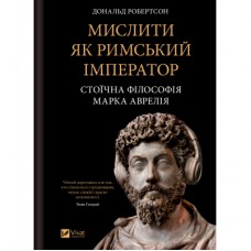 Книга Мислити як римський імператор. Стоїчна філософія Марка Аврелія - Дональд Робертсон Vivat (9786171713710)